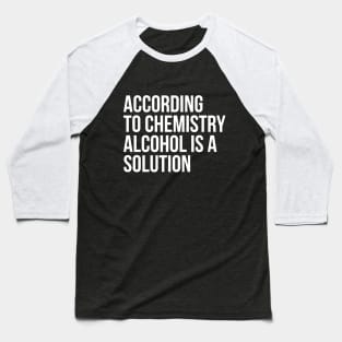 According to Chemistry Alcohol is a Solution Funny Drinking Tee Shirts Baseball T-Shirt